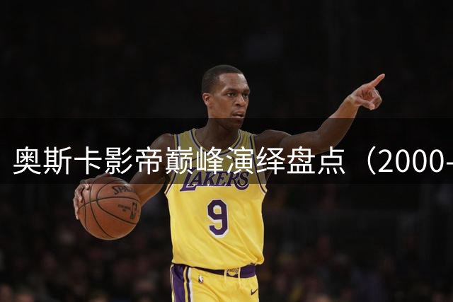 奥斯卡影帝巅峰演绎盘点（2000-2006）：七载光影七重境界